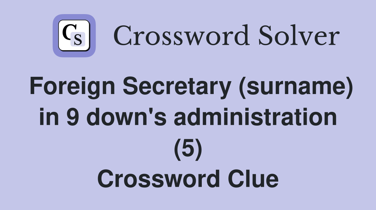 Foreign Secretary (surname) in 9 down's administration (5) Crossword